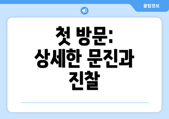 첫 방문: 상세한 문진과 진찰