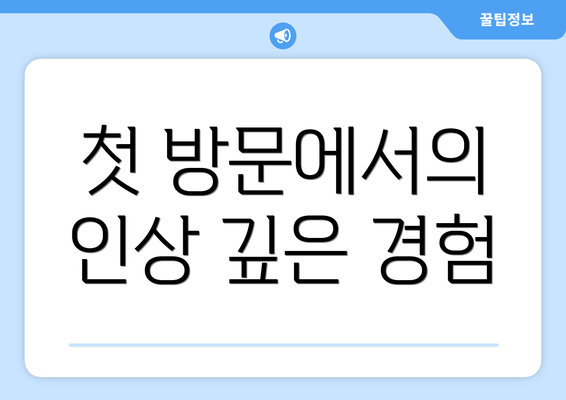 첫 방문에서의 인상 깊은 경험