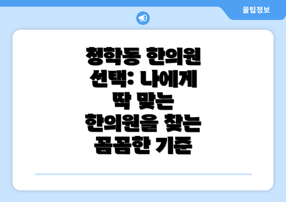 청학동 한의원 선택: 나에게 딱 맞는 한의원을 찾는 꼼꼼한 기준