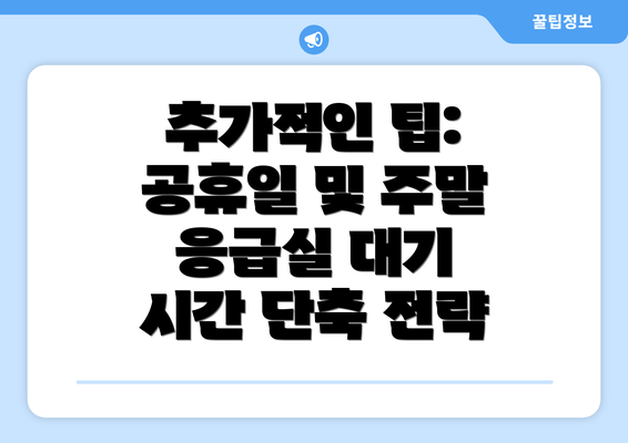 추가적인 팁: 공휴일 및 주말 응급실 대기 시간 단축 전략