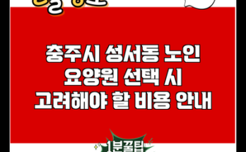 충주시 성서동 노인 요양원 선택 시 고려해야 할 비용 안내