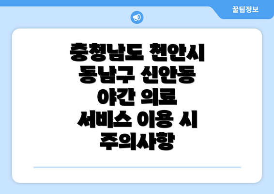 충청남도 천안시 동남구 신안동 야간 의료 서비스 이용 시 주의사항