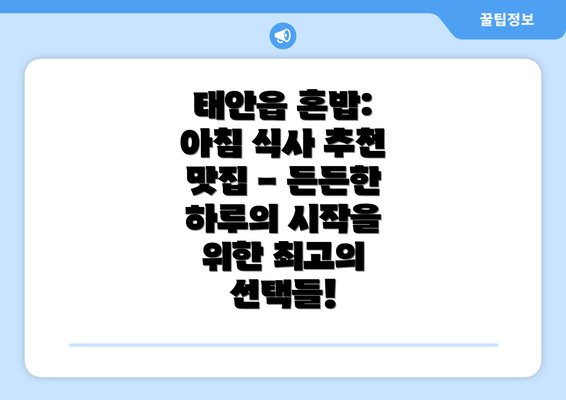 태안읍 혼밥: 아침 식사 추천 맛집 - 든든한 하루의 시작을 위한 최고의 선택들!