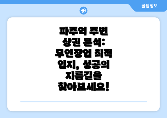 파주역 주변 상권 분석: 무인창업 최적 입지, 성공의 지름길을 찾아보세요!