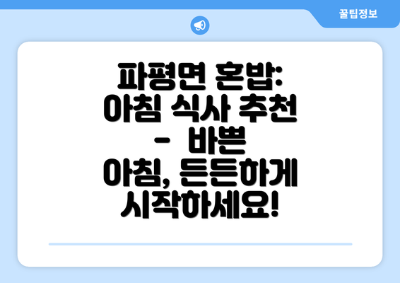 파평면 혼밥: 아침 식사 추천 -  바쁜 아침, 든든하게 시작하세요!