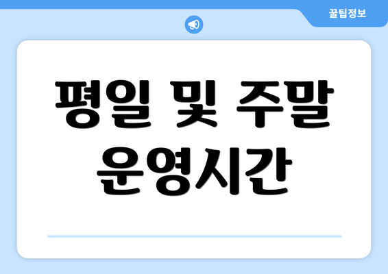 평일 및 주말 운영시간