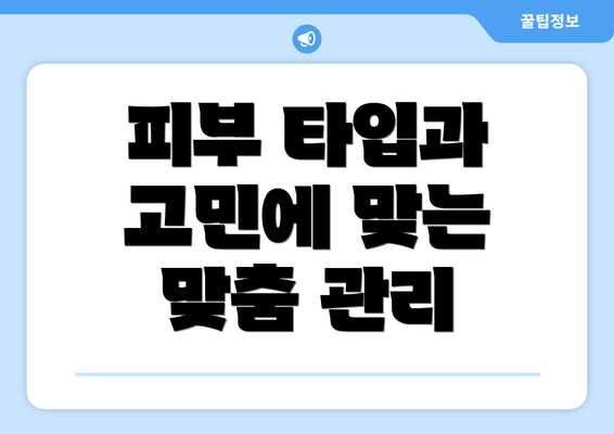 피부 타입과 고민에 맞는 맞춤 관리