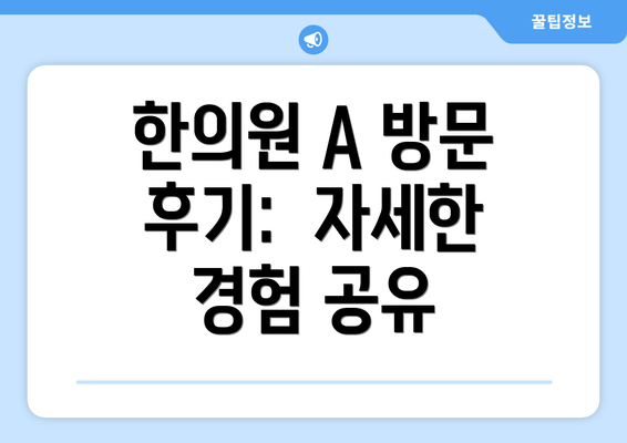 한의원 A 방문 후기:  자세한 경험 공유