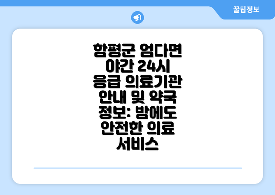 함평군 엄다면 야간 24시 응급 의료기관 안내 및 약국 정보: 밤에도 안전한 의료 서비스