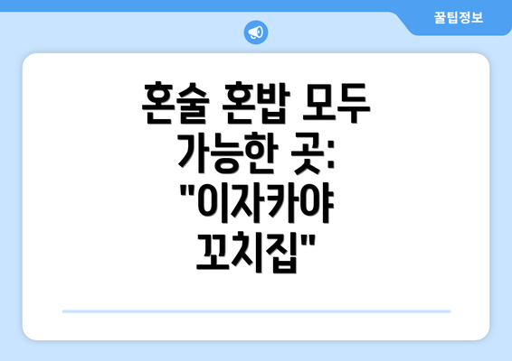 혼술 혼밥 모두 가능한 곳: "이자카야 꼬치집"