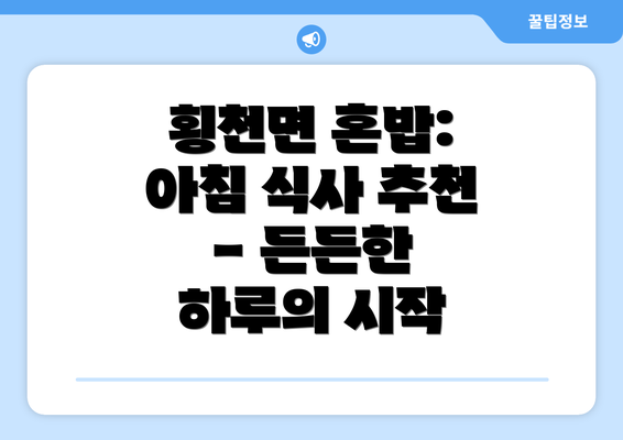 횡천면 혼밥: 아침 식사 추천 - 든든한 하루의 시작