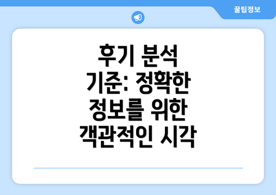 후기 분석 기준: 정확한 정보를 위한 객관적인 시각